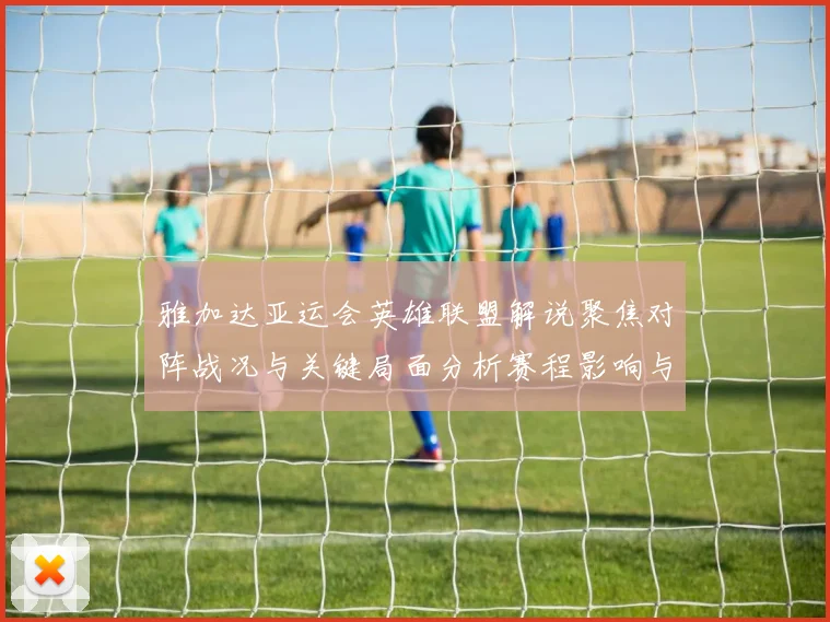 雅加达亚运会英雄联盟解说聚焦对阵战况与关键局面分析赛程影响与看点