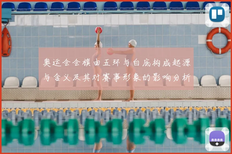 奥运会会旗由五环与白底构成起源与含义及其对赛事形象的影响分析