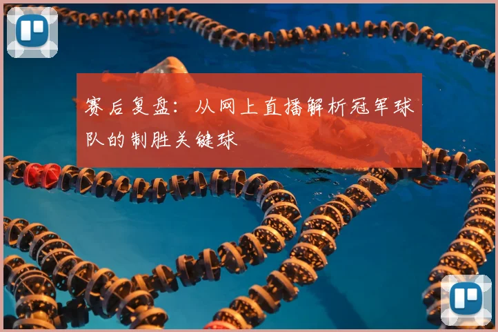 赛后复盘：从网上直播解析冠军球队的制胜关键球
