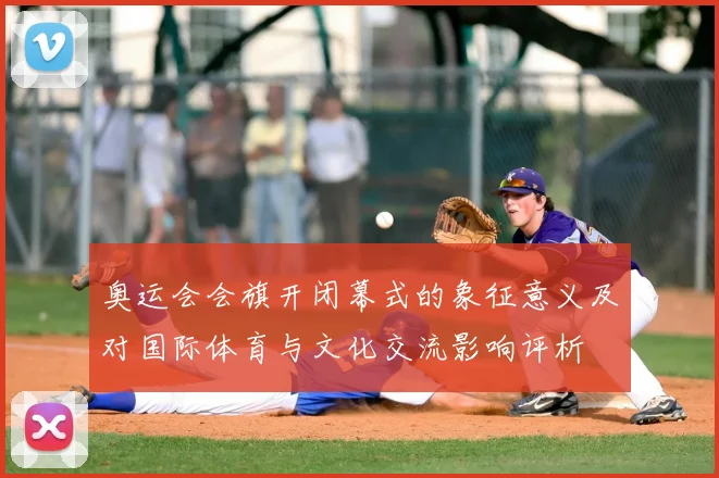 奥运会会旗开闭幕式的象征意义及对国际体育与文化交流影响评析