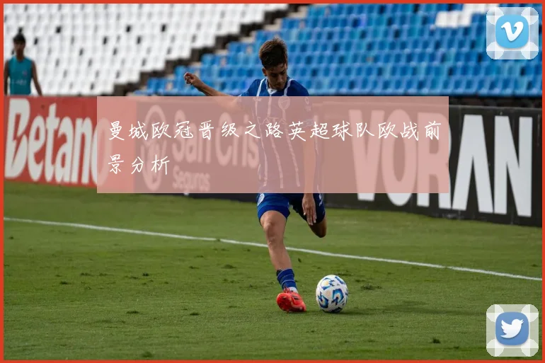 曼城欧冠晋级之路英超球队欧战前景分析