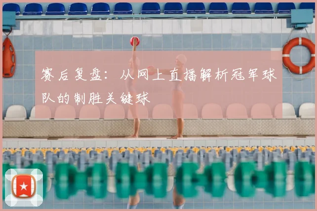 赛后复盘：从网上直播解析冠军球队的制胜关键球