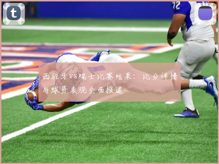 西班牙vs瑞士比赛结果：比分详情与球员表现全面报道