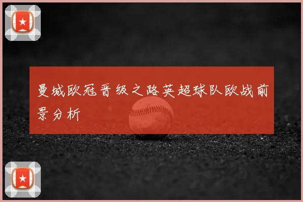 曼城欧冠晋级之路英超球队欧战前景分析