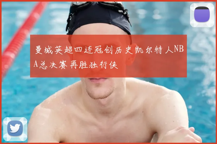 曼城英超四连冠创历史凯尔特人NBA总决赛再胜独行侠